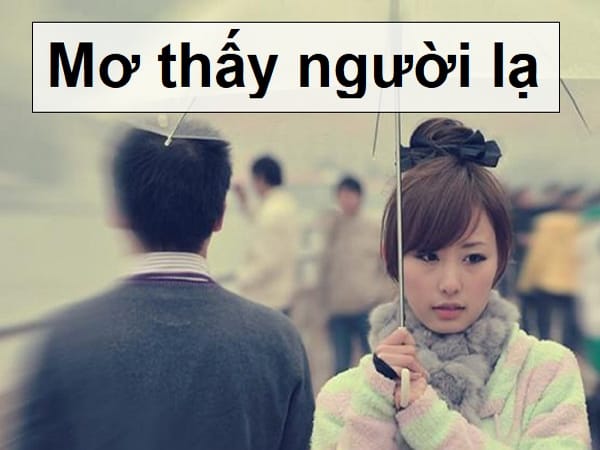 Mơ thấy người lạ chọn con gì, số mấy ăn chắc