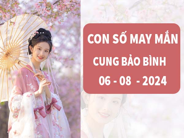 con số may mắn cung Bảo Bình ngày 6/8/2024