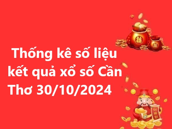 Thống kê số liệu kết quả xổ số Cần Thơ 30/10/2024