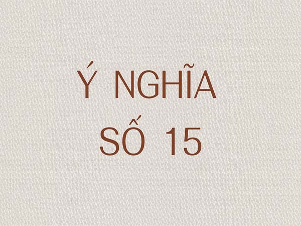 Luận giải ý nghĩa con số 15 trong cuộc sống có may mắn không