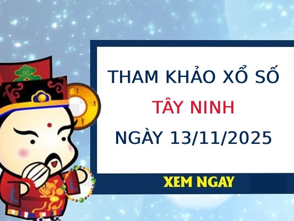 Tham khảo xổ số Tây Ninh ngày 13/11/2025 siêu chuẩn